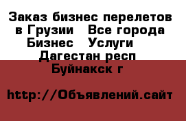 Заказ бизнес перелетов в Грузии - Все города Бизнес » Услуги   . Дагестан респ.,Буйнакск г.